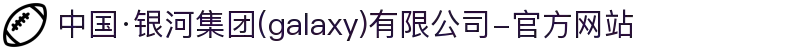 中国·银河集团(galaxy)有限公司-官方网站