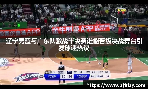 辽宁男篮与广东队激战半决赛谁能晋级决战舞台引发球迷热议