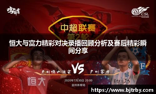 恒大与富力精彩对决录播回顾分析及赛后精彩瞬间分享