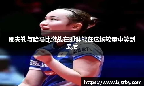 耶夫勒与哈马比激战在即谁能在这场较量中笑到最后