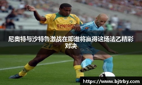 尼奥特与沙特鲁激战在即谁将赢得这场法乙精彩对决