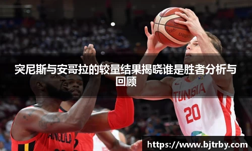 突尼斯与安哥拉的较量结果揭晓谁是胜者分析与回顾